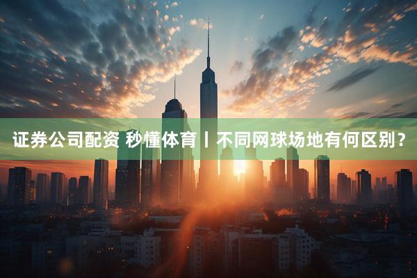证券公司配资 秒懂体育丨不同网球场地有何区别？