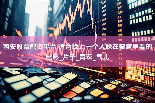 西安股票配资平台 适合晚上一个人躲在被窝里看的电影_片子_青灰_气儿