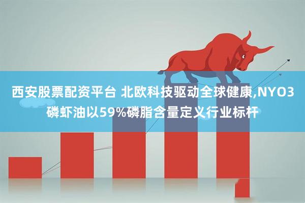 西安股票配资平台 北欧科技驱动全球健康,NYO3磷虾油以59%磷脂含量定义行业标杆