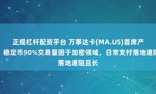 正规杠杆配资平台 万事达卡(MA.US)首席产品官：稳定币90%交易量困于加密领域，日常支付落地道阻且长