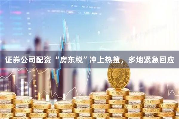 证券公司配资 “房东税”冲上热搜，多地紧急回应