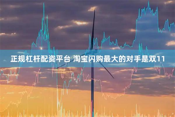 正规杠杆配资平台 淘宝闪购最大的对手是双11