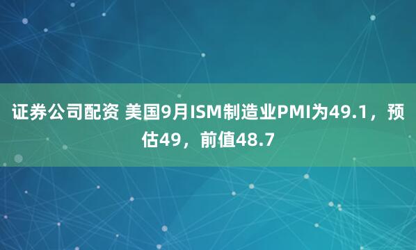 证券公司配资 美国9月ISM制造业PMI为49.1，预估49，前值48.7