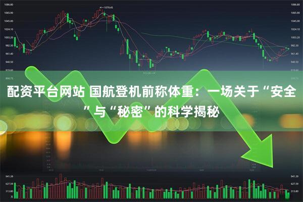 配资平台网站 国航登机前称体重：一场关于“安全”与“秘密”的科学揭秘
