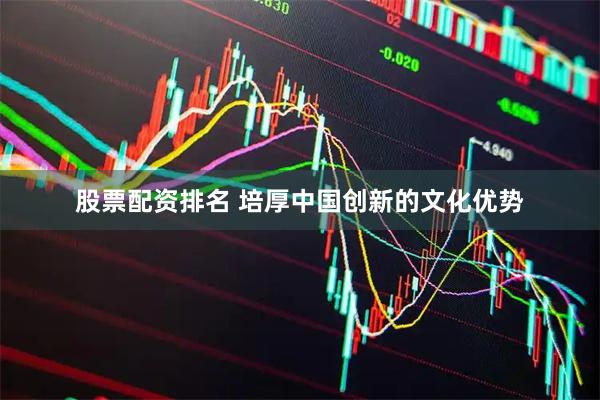 股票配资排名 培厚中国创新的文化优势