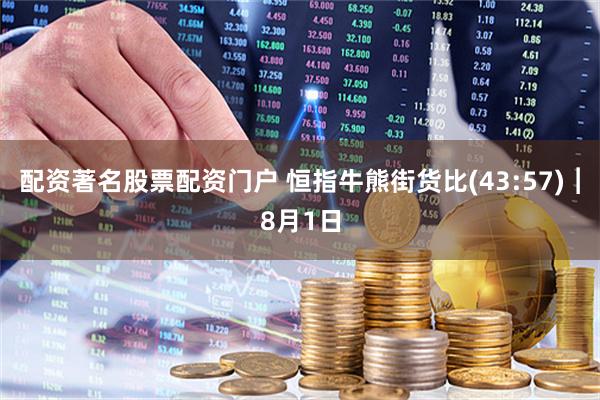 配资著名股票配资门户 恒指牛熊街货比(43:57)︱8月1日