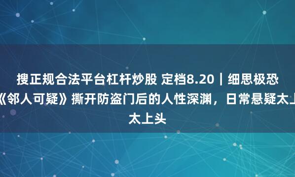 搜正规合法平台杠杆炒股 定档8.20｜细思极恐！《邻人可疑》撕开防盗门后的人性深渊，日常悬疑太上头